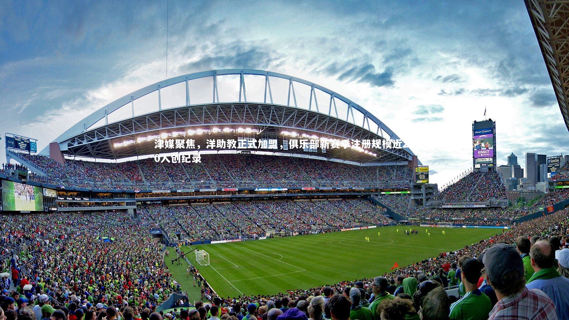 【壹号娱乐官网】津媒聚焦，洋助教正式加盟，俱乐部新赛季注册规模近200人创纪录