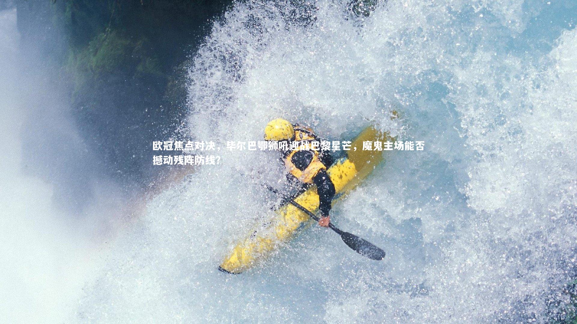 【NG大舞台】欧冠焦点对决，毕尔巴鄂狮吼迎战巴黎星芒，魔鬼主场能否撼动残阵防线？