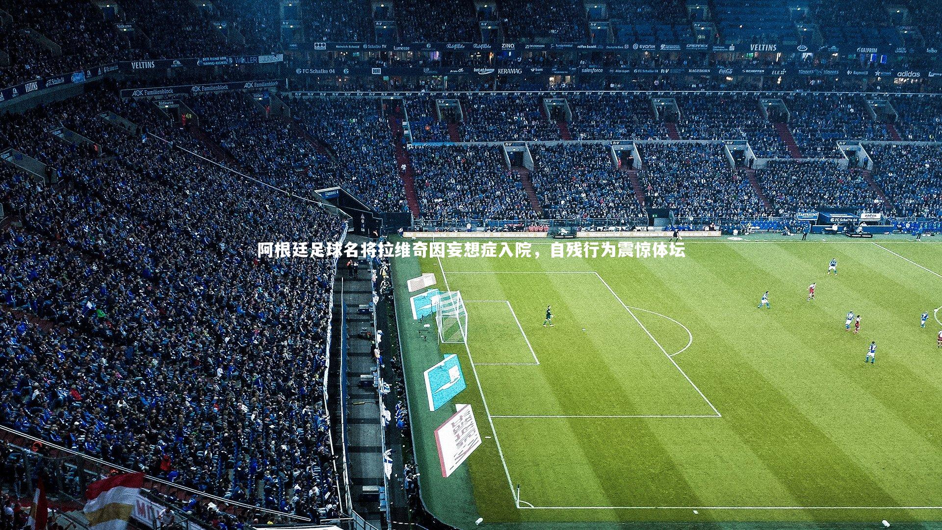 壹号娱乐|阿根廷足球名将拉维奇因妄想症入院，自残行为震惊体坛