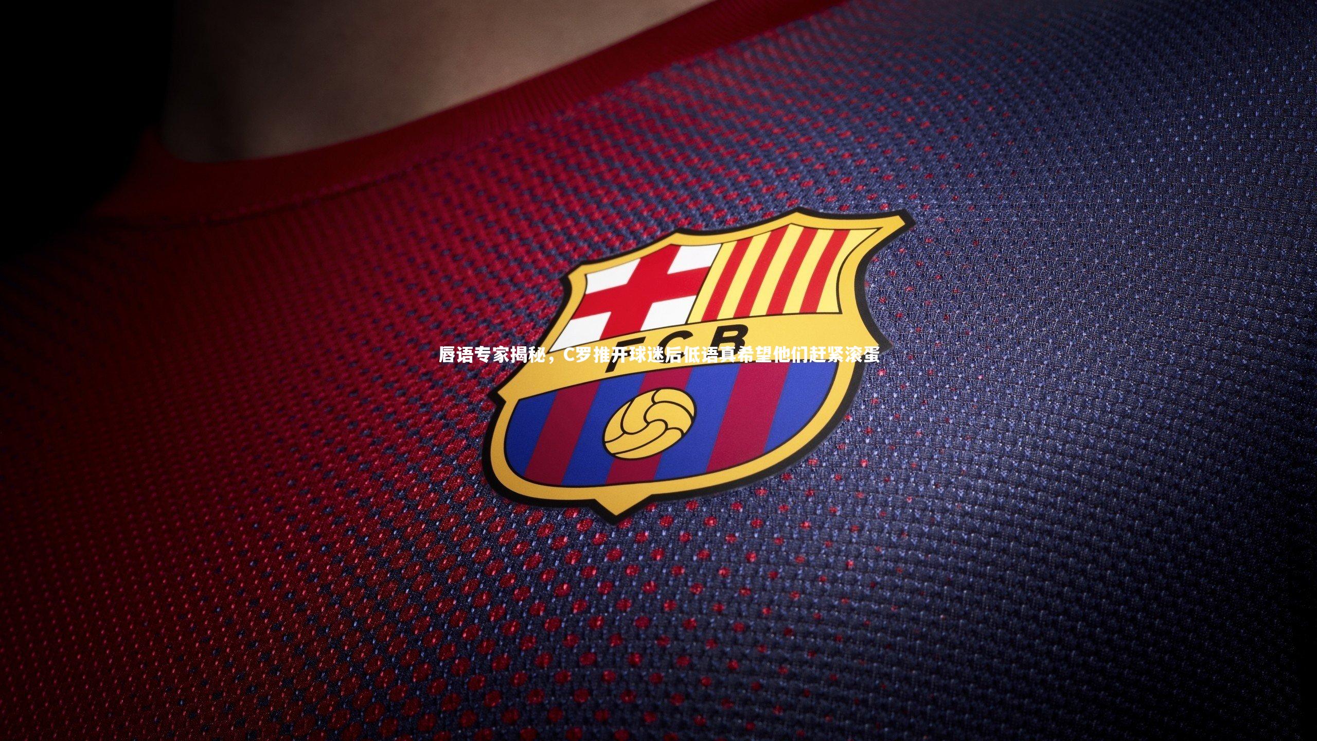 壹号娱乐_唇语专家揭秘，C罗推开球迷后低语真希望他们赶紧滚蛋