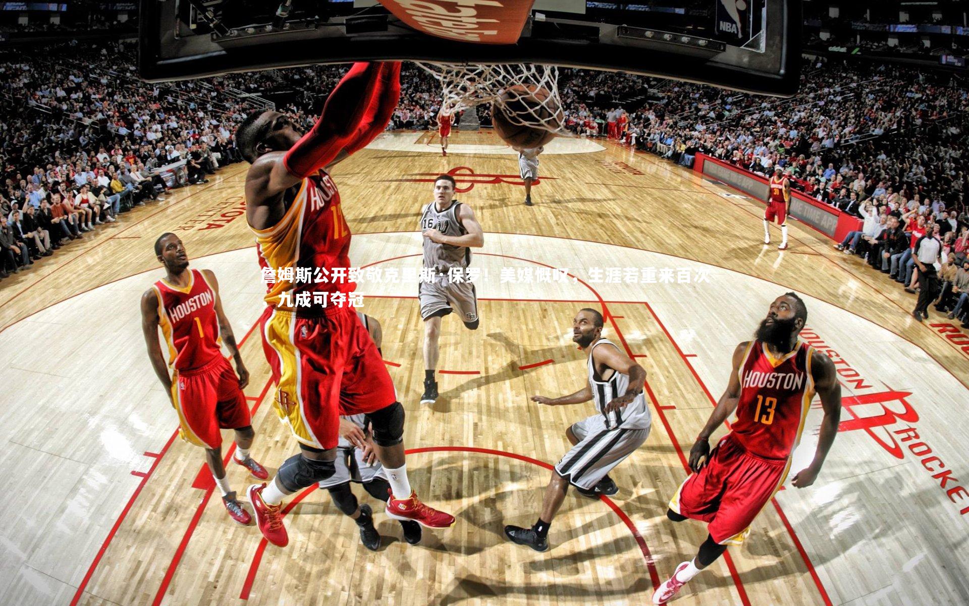 壹号娱乐官网：詹姆斯公开致敬克里斯·保罗！美媒慨叹，生涯若重来百次，九成可夺冠