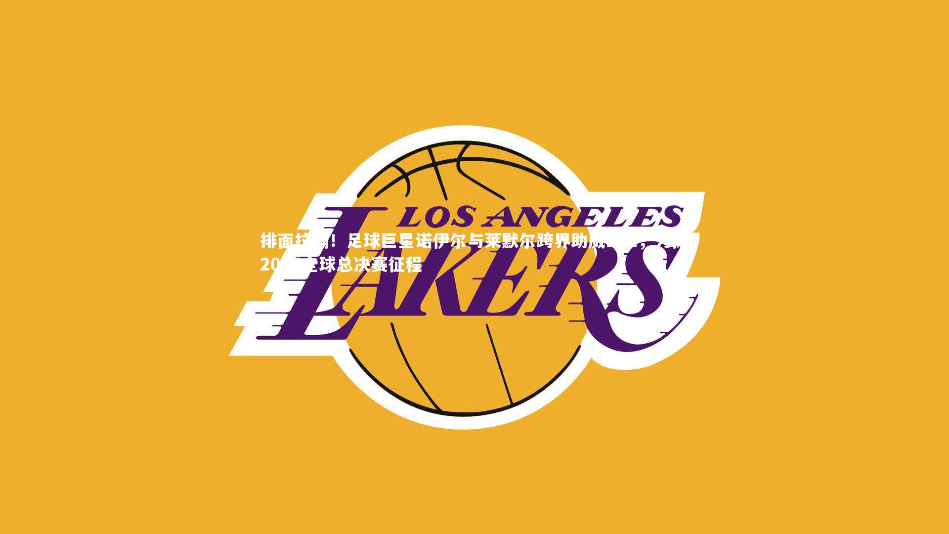 壹号娱乐官网|排面拉满！足球巨星诺伊尔与莱默尔跨界助威LPL，力挺2025全球总决赛征程